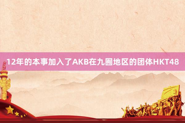 12年的本事加入了AKB在九囿地区的团体HKT48